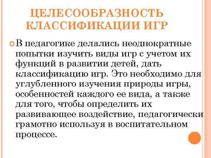 ЦЕЛЕСООБРАЗНОСТЬ КЛАССИФИКАЦИИ ИГР В педагогике делались неоднократные попытки изучить виды игр с учетом их