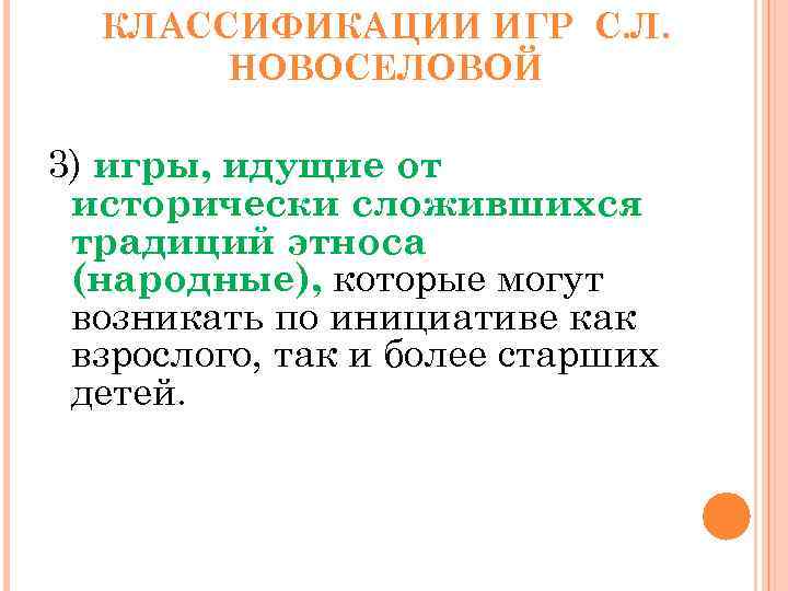 КЛАССИФИКАЦИИ ИГР С. Л. НОВОСЕЛОВОЙ 3) игры, идущие от исторически сложившихся традиций этноса (народные),