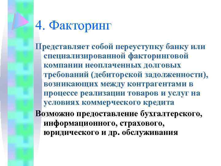 4. Факторинг Представляет собой переуступку банку или специализированной факторинговой компании неоплаченных долговых требований (дебиторской