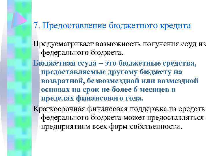 7. Предоставление бюджетного кредита Предусматривает возможность получения ссуд из федерального бюджета. Бюджетная ссуда –