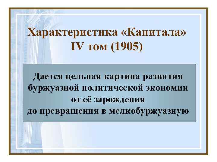 Характеристика «Капитала» IV том (1905) Дается цельная картина развития буржуазной политической экономии от её