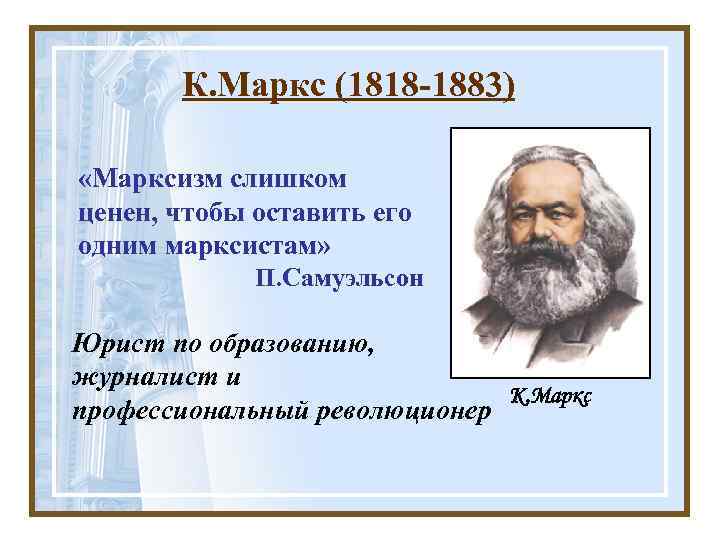 К. Маркс (1818 -1883) «Марксизм слишком ценен, чтобы оставить его одним марксистам» П. Самуэльсон