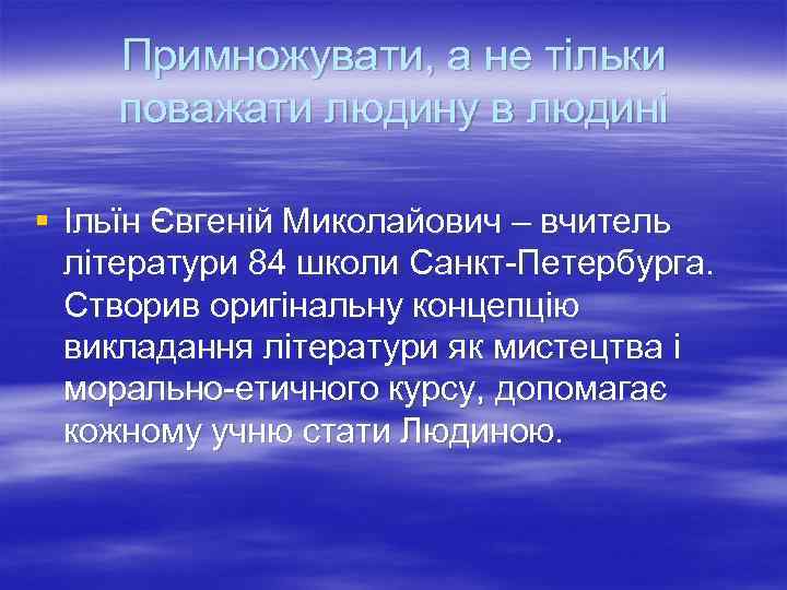 Примножувати, а не тільки поважати людину в людині § Ільїн Євгеній Миколайович – вчитель