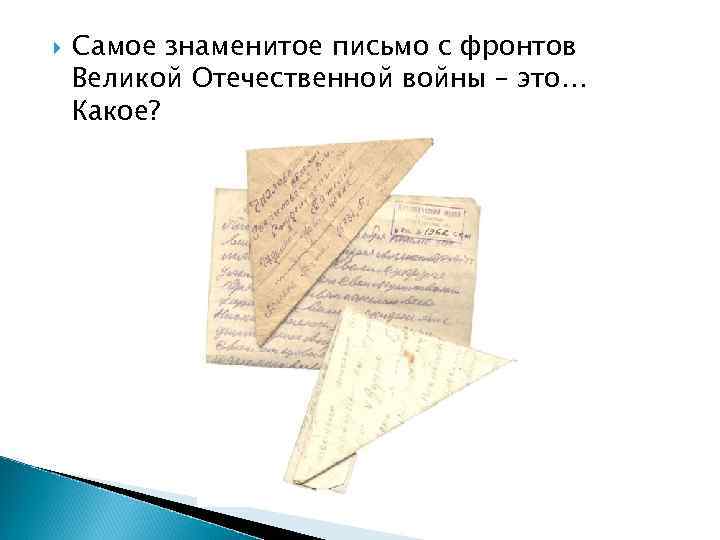  Самое знаменитое письмо с фронтов Великой Отечественной войны – это… Какое? 