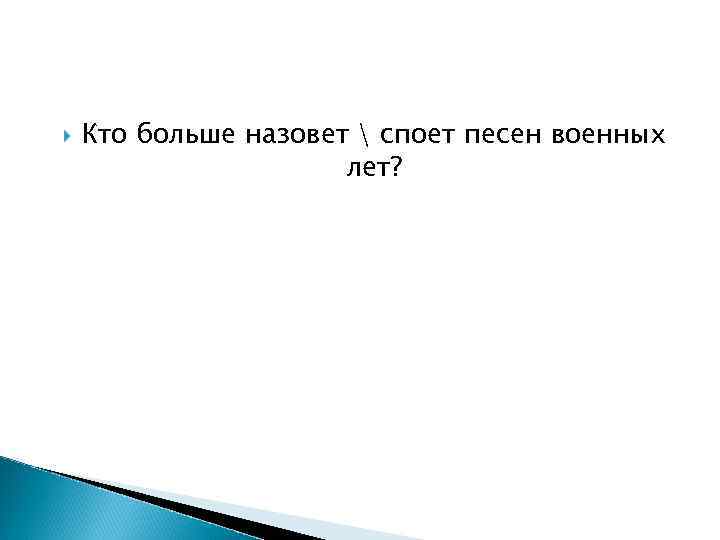  Кто больше назовет  споет песен военных лет? 