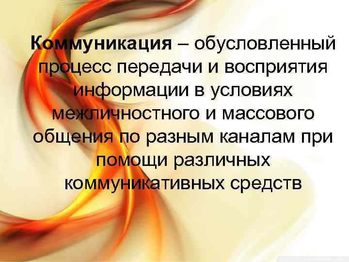 Коммуникация – обусловленный процесс передачи и восприятия информации в условиях межличностного и массового общения