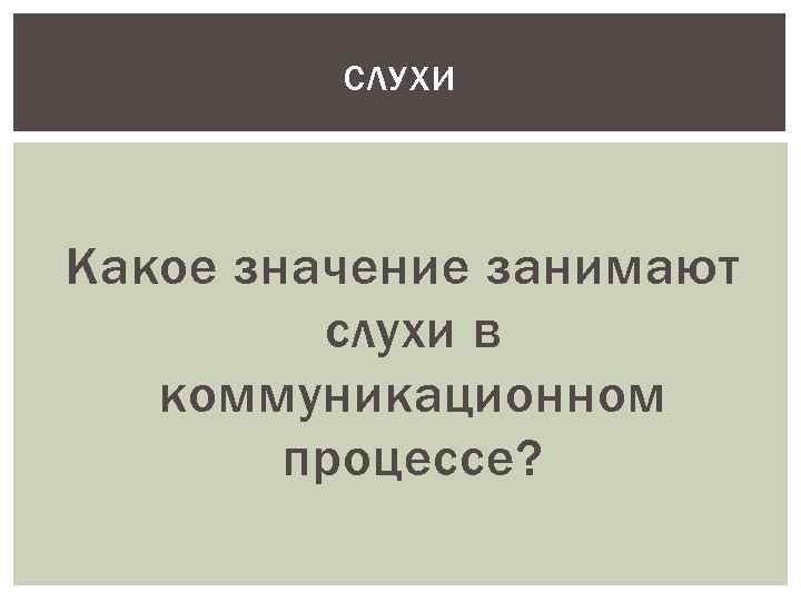 СЛУХИ Какое значение занимают слухи в коммуникационном процессе? 