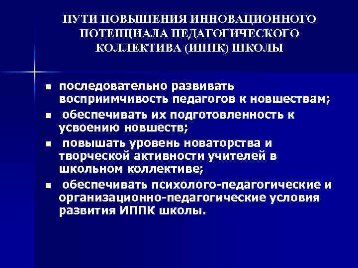 ПУТИ ПОВЫШЕНИЯ ИННОВАЦИОННОГО ПОТЕНЦИАЛА ПЕДАГОГИЧЕСКОГО КОЛЛЕКТИВА (ИППК) ШКОЛЫ n n последовательно развивать восприимчивость педагогов