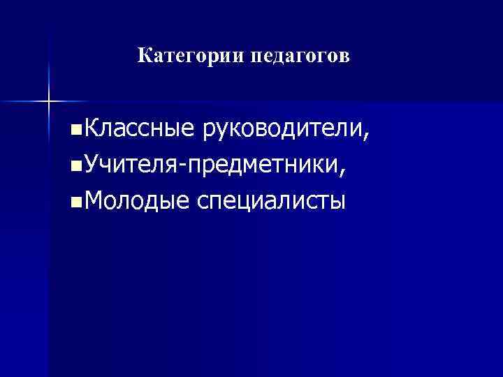 Категории педагогов n Классные руководители, n Учителя-предметники, n Молодые специалисты 