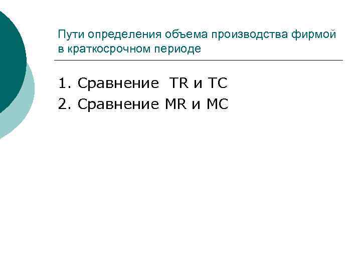 Пути определения объема производства фирмой в краткосрочном периоде 1. Сравнение TR и TC 2.