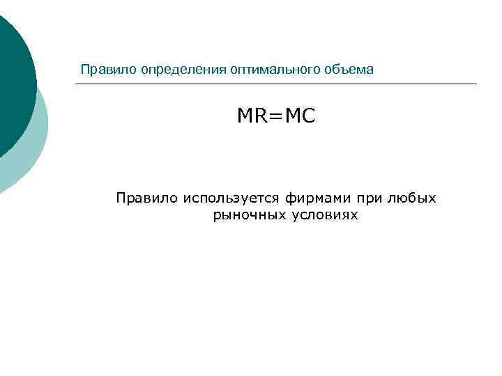 Правило определения оптимального объема MR=MC Правило используется фирмами при любых рыночных условиях 