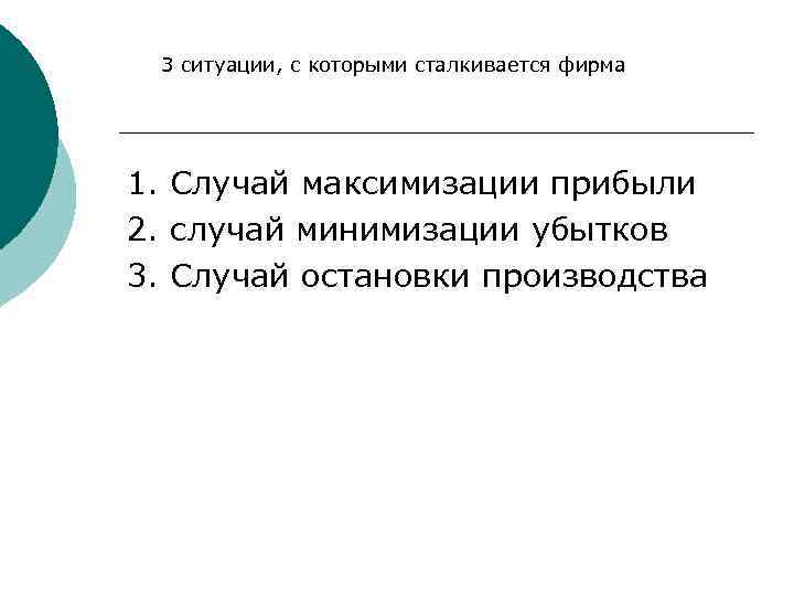 3 ситуации, с которыми сталкивается фирма 1. Случай максимизации прибыли 2. случай минимизации убытков