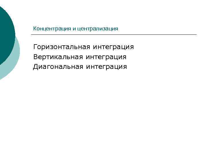 Концентрация и централизация Горизонтальная интеграция Вертикальная интеграция Диагональная интеграция 