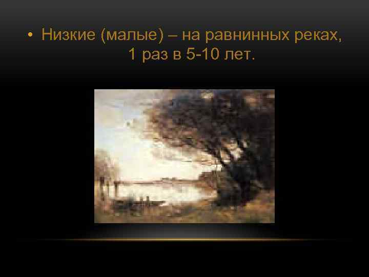  • Низкие (малые) – на равнинных реках, 1 раз в 5 -10 лет.
