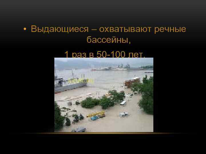  • Выдающиеся – охватывают речные бассейны, 1 раз в 50 -100 лет. 