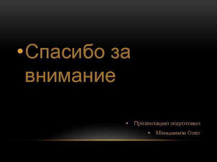  • Спасибо за внимание • Презентацию подготовил • Меньшиков Олег 