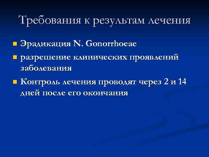 Требования к результам лечения Эрадикация N. Gonorrhoeae n разрешение клинических проявлений заболевания n Контроль