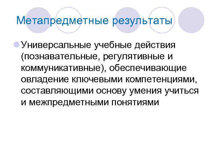 Метапредметные результаты l Универсальные учебные действия (познавательные, регулятивные и коммуникативные), обеспечивающие овладение ключевыми компетенциями,