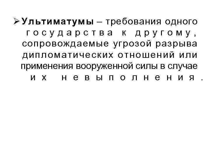 Ø Ультиматумы – требования одного государства к другому, сопровождаемые угрозой разрыва дипломатических отношений или