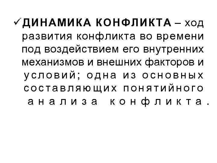 ü ДИНАМИКА КОНФЛИКТА – ход развития конфликта во времени под воздействием его внутренних механизмов