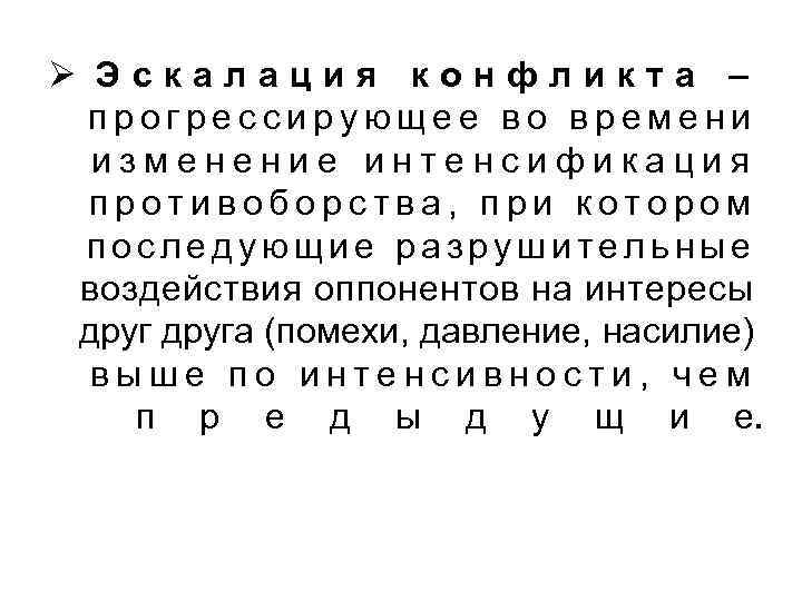 Ø Эскалация конфликта – прогрессирующее во времени изменение интенсификация противоборства, при котором последующие разрушительные