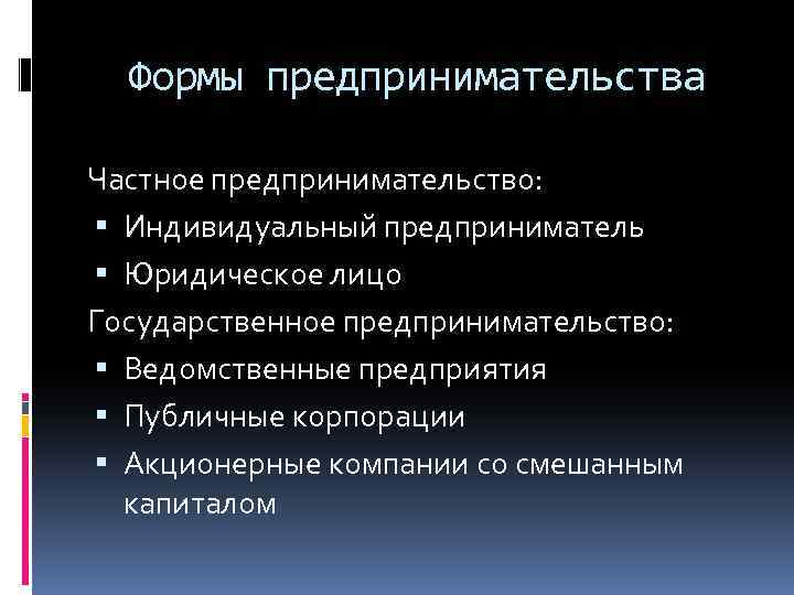 Формы предпринимательства Частное предпринимательство: Индивидуальный предприниматель Юридическое лицо Государственное предпринимательство: Ведомственные предприятия Публичные корпорации