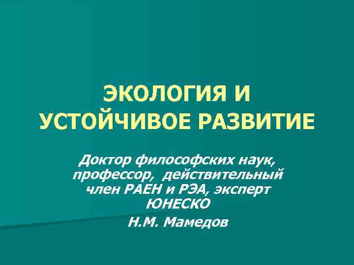 ЭКОЛОГИЯ И УСТОЙЧИВОЕ РАЗВИТИЕ Доктор философских наук, профессор, действительный член РАЕН и РЭА, эксперт