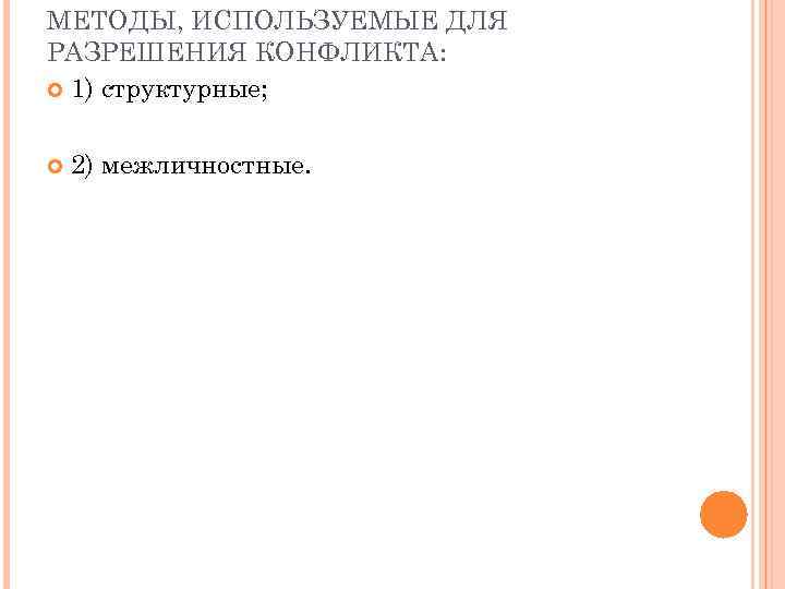 МЕТОДЫ, ИСПОЛЬЗУЕМЫЕ ДЛЯ РАЗРЕШЕНИЯ КОНФЛИКТА: 1) структурные; 2) межличностные. 