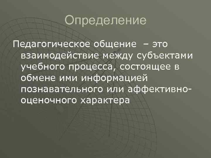 Определение Педагогическое общение – это взаимодействие между субъектами учебного процесса, состоящее в обмене ими
