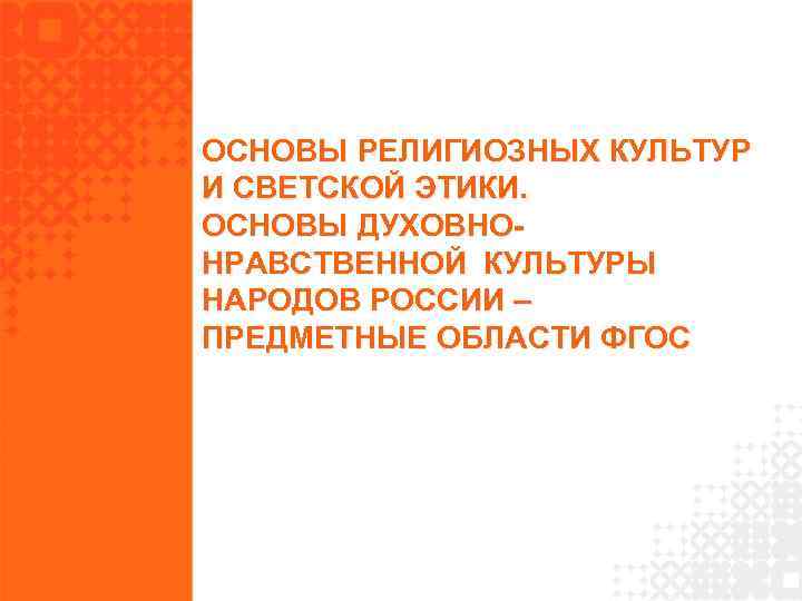 ОСНОВЫ РЕЛИГИОЗНЫХ КУЛЬТУР И СВЕТСКОЙ ЭТИКИ. ОСНОВЫ ДУХОВНОНРАВСТВЕННОЙ КУЛЬТУРЫ НАРОДОВ РОССИИ – ПРЕДМЕТНЫЕ ОБЛАСТИ