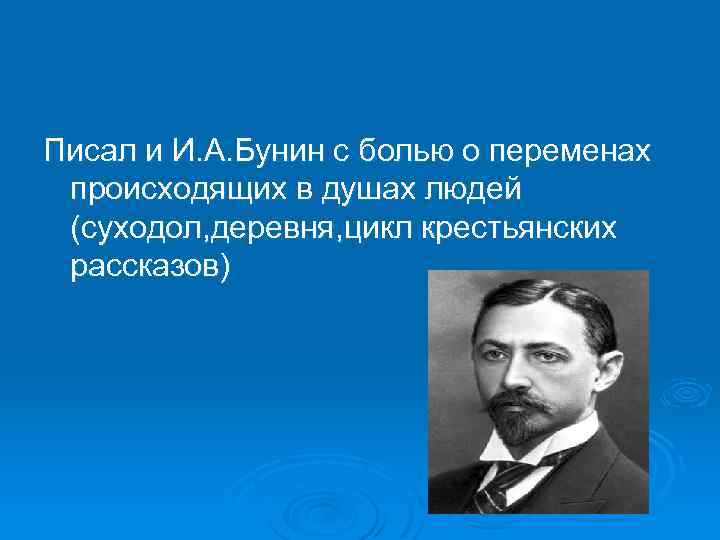 Писал и И. А. Бунин с болью о переменах происходящих в душах людей (суходол,