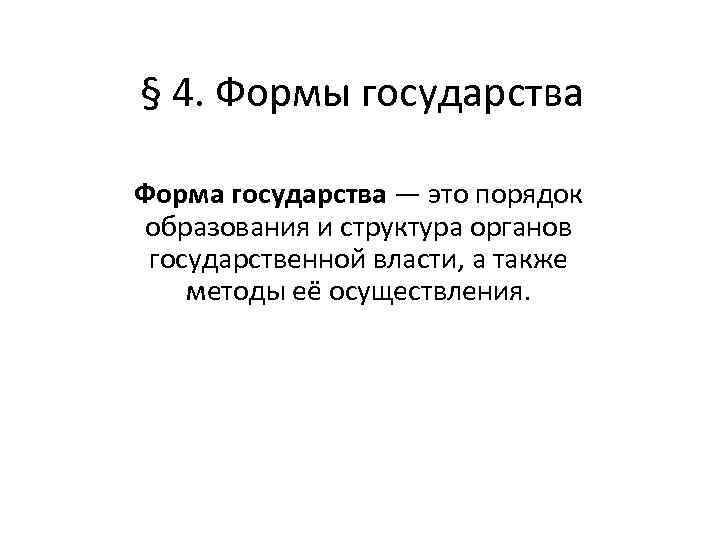 § 4. Формы государства Форма государства — это порядок образования и структура органов государственной
