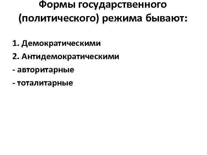 Формы государственного (политического) режима бывают: 1. Демократическими 2. Антидемократическими - авторитарные - тоталитарные 