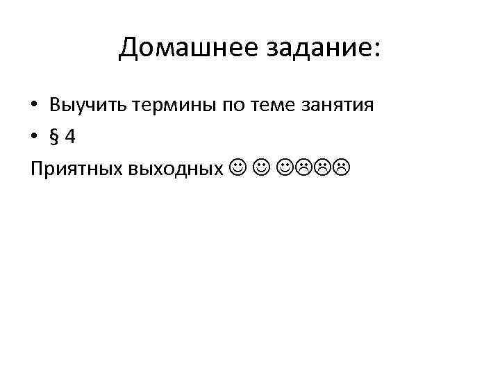 Домашнее задание: • Выучить термины по теме занятия • § 4 Приятных выходных 