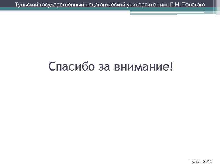 Тульский государственный педагогический университет им. Л. Н. Толстого Спасибо за внимание! Тула - 2013