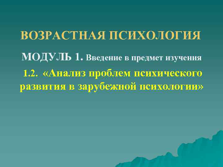 ВОЗРАСТНАЯ ПСИХОЛОГИЯ МОДУЛЬ 1. Введение в предмет изучения 1. 2. «Анализ проблем психического развития