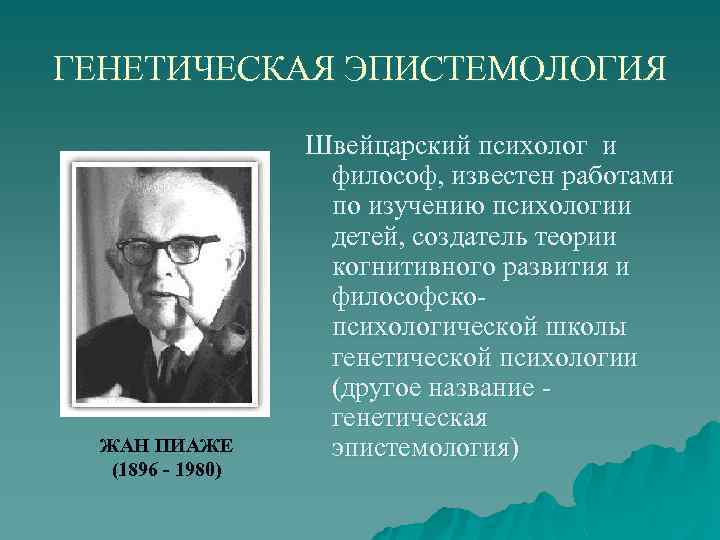 ГЕНЕТИЧЕСКАЯ ЭПИСТЕМОЛОГИЯ ЖАН ПИАЖЕ (1896 - 1980) Швейцарский психолог и философ, известен работами по