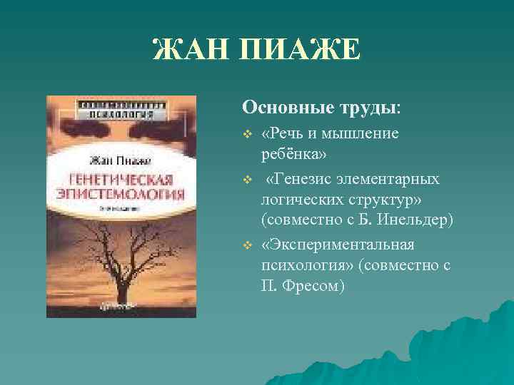 ЖАН ПИАЖЕ Основные труды: v v v «Речь и мышление ребёнка» «Генезис элементарных логических