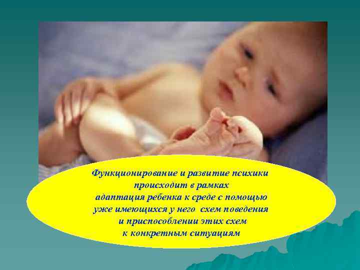 Функционирование и развитие психики происходит в рамках адаптация ребенка к среде с помощью уже