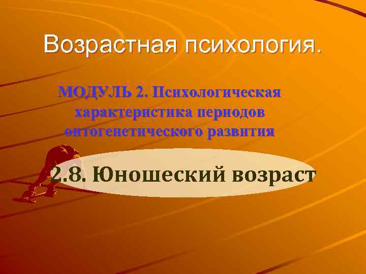 Возрастная психология. МОДУЛЬ 2. Психологическая характеристика периодов онтогенетического развития 2. 8. Юношеский возраст 