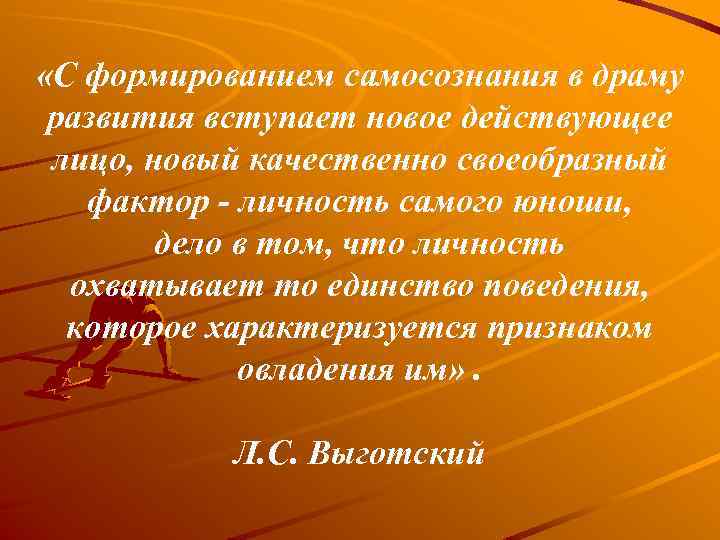  «С формированием самосознания в драму развития вступает новое действующее лицо, новый качественно своеобразный