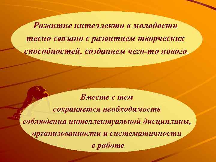 Развитие интеллекта в молодости тесно связано с развитием творческих способностей, созданием чего-то нового. Вместе