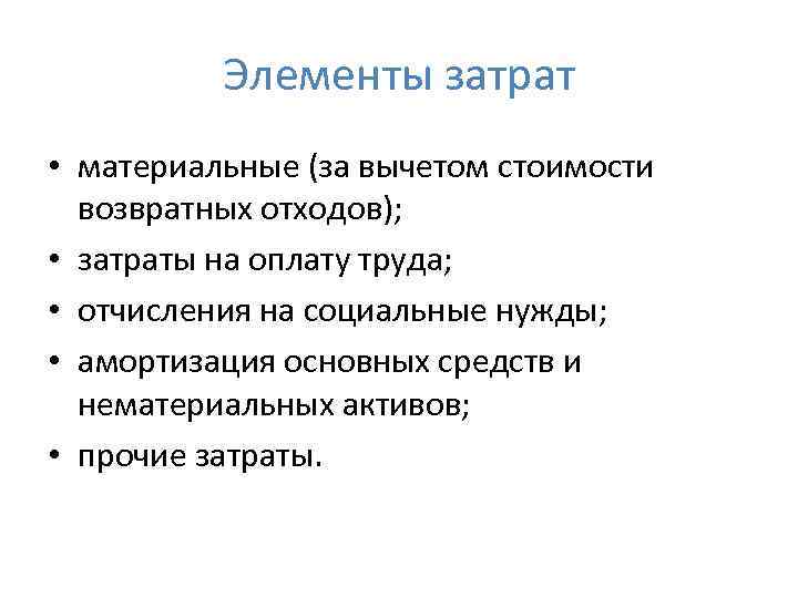 Элементы затрат • материальные (за вычетом стоимости возвратных отходов); • затраты на оплату труда;