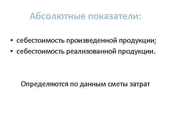 Абсолютные показатели: • себестоимость произведенной продукции; • себестоимость реализованной продукции. Определяются по данным сметы