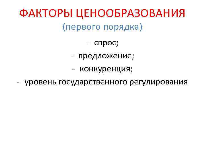 ФАКТОРЫ ЦЕНООБРАЗОВАНИЯ (первого порядка) - спрос; - предложение; - конкуренция; - уровень государственного регулирования