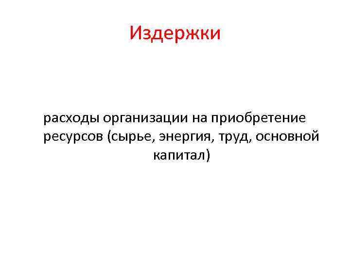 Издержки расходы организации на приобретение ресурсов (сырье, энергия, труд, основной капитал) 