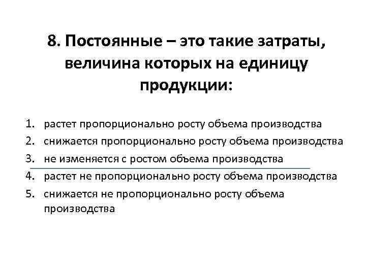 8. Постоянные – это такие затраты, величина которых на единицу продукции: 1. 2. 3.