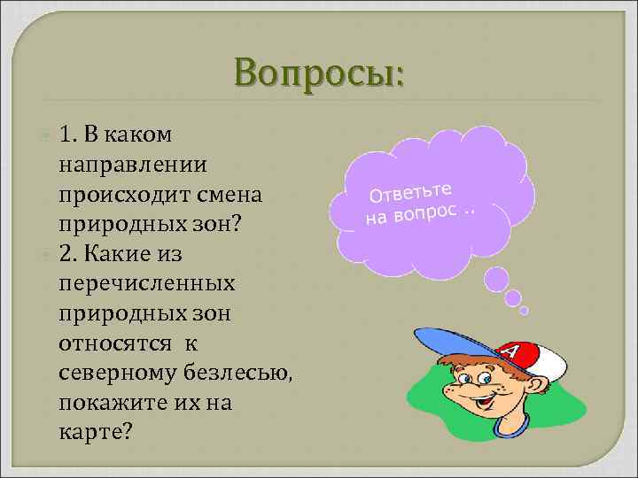 Вопросы: 1. В каком направлении происходит смена природных зон? 2. Какие из перечисленных природных