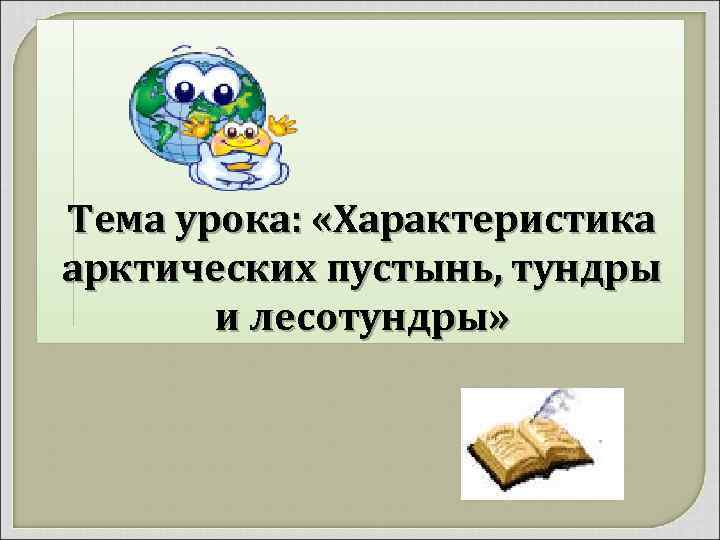Тема урока: «Характеристика арктических пустынь, тундры и лесотундры» 
