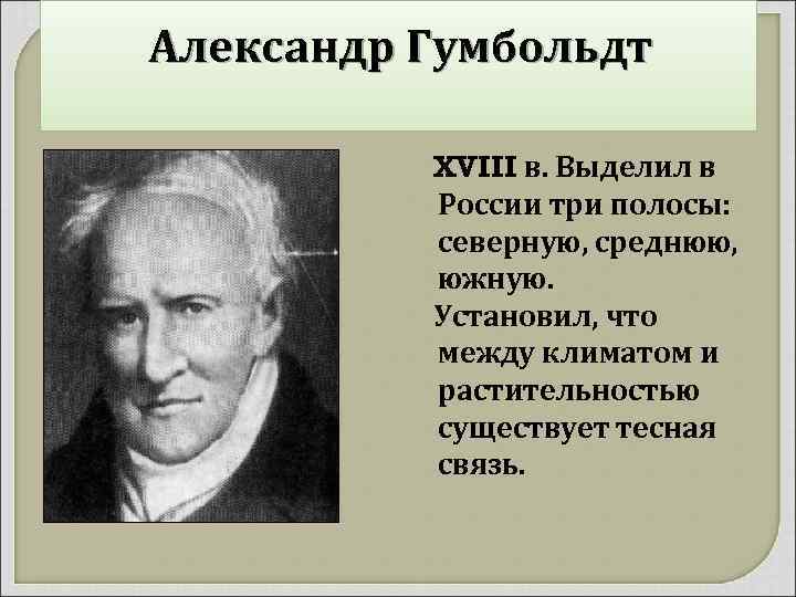 Александр Гумбольдт XVIII в. Выделил в России три полосы: северную, среднюю, южную. Установил, что